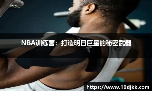 NBA训练营：打造明日巨星的秘密武器
